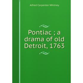 

Книга Pontiac; a drama of old Detroit, 1763. Alfred Carpenter Whitney