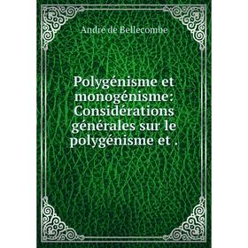 

Книга Polygénisme et monogénisme: Considérations générales sur le polygénisme et. André de Bellecombe