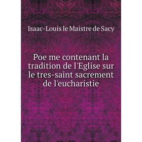 

Книга Poëme contenant la tradition de l'Eglise sur le tres-saint sacrement de l'eucharistie. Isaac-Louis le Maistre de Sacy
