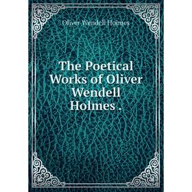 

Книга The Poetical Works of Oliver Wendell Holmes. Oliver Wendell Holmes