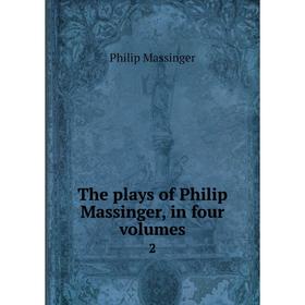 

Книга The plays of Philip Massinger, in four volumes 2. Massinger Philip