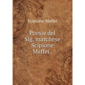 

Книга Poesie del Sig. marchese Scipione Maffei. Scipione Maffei