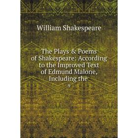 

Книга The Plays Poems of Shakespeare: According to the Improved Text of Edmund Malone, Including the. 9. William Shakespeare