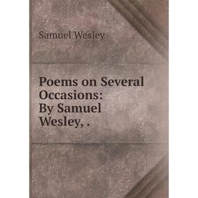 

Книга Poems on Several Occasions: By Samuel Wesley,. Samuel Wesley