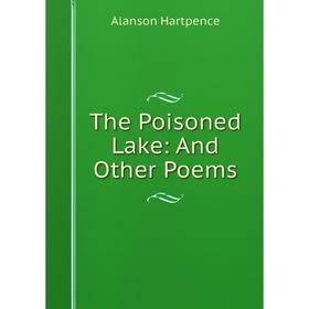 

Книга The Poisoned Lake: And Other Poems. Alanson Hartpence