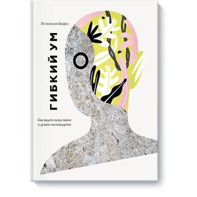 

Гибкий ум. Как видеть вещи иначе и думать нестандартно. Бахрах Э.