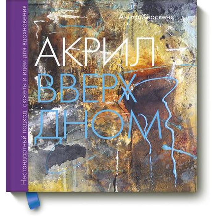 

Акрил вверх дном. Нестандартный подход, сюжеты и идеи для вдохновения. Анита Хёрскенс
