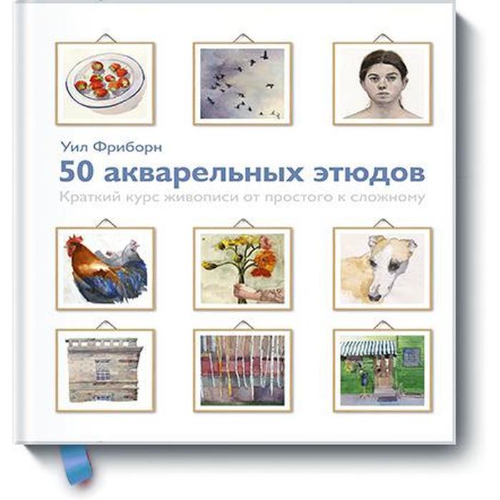 

50 акварельных этюдов. Краткий курс живописи от простого к сложному. Уил Фриборн