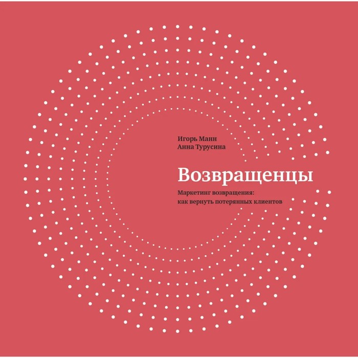

Возвращенцы. Маркетинг возвращения: как вернуть потерянных клиентов. Игорь Манн, Анна Турусина