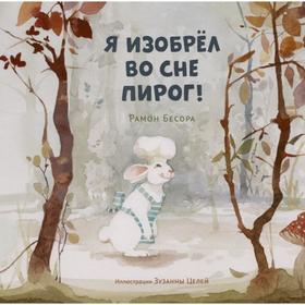 

Я изобрёл во сне пирог! Рамон Бесора, иллюстратор Зузанна Целей