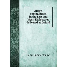 

Книга Village-communities in the East and West. Six lectures delivered at Oxford
