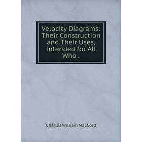 

Книга Velocity Diagrams: Their Construction and Their Uses, Intended for All Who
