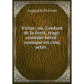 

Книга Victor: ou, L'enfant de la forêt, tragi-comédie héroī-comique en cinq actes