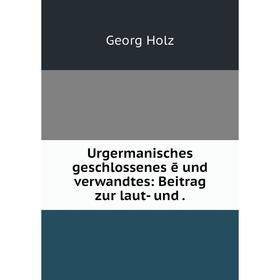 

Книга Urgermanisches geschlossenes ē und verwandtes: Beitrag zur laut- und