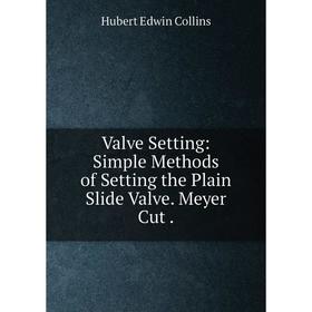 

Книга Valve Setting: Simple Methods of Setting the Plain Slide Valve. Meyer Cut