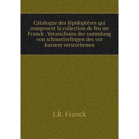 

Книга Cátalogue des lépidoptères qui composent la collection de feu mr Franck Verzeichniss der sammlung von schmetterlingen des vor kurzem verstorbene