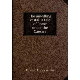 

Книга The unwilling vestal; a tale of Rome under the Caesars