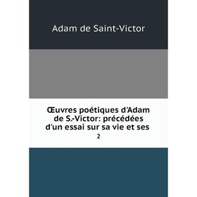 

Книга Œuvres poétiques d'Adam de S-Victor: précédées d'un essai sur sa vie et ses 2