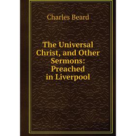 

Книга The Universal Christ and Other Sermons: Preached in Liverpool