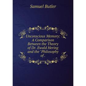 

Книга Unconscious Memory: A Comparison Between the Theory of Dr. Ewald Hering and the Philosophy