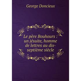 

Книга Le père Bouhours: un jésuite, homme de lettres au dix-septième siècle