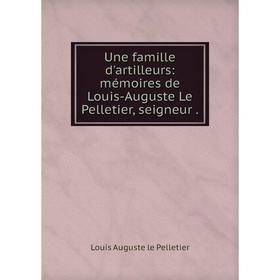

Книга Une famille d'artilleurs: mémoires de Louis-Auguste Le Pelletier, seigneur