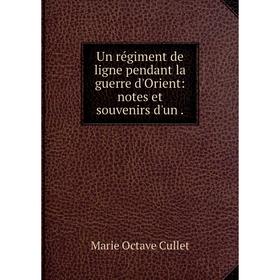 

Книга Un régiment de ligne pendant la guerre d'Orient: notes et souvenirs d'un