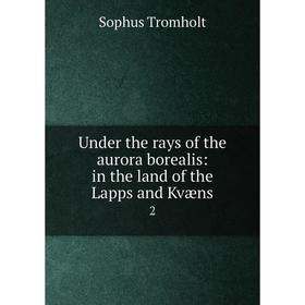 

Книга Under the rays of the aurora borealis: in the land of the Lapps and Kvæns 2