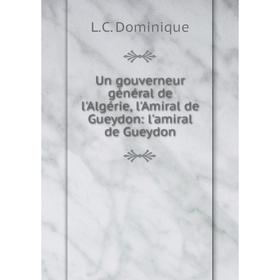 

Книга Un gouverneur général de l'Algérie, l'Amiral de Gueydon: l'amiral de Gueydon