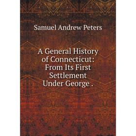 

Книга A General History of Connecticut: From Its First Settlement Under George