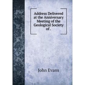 

Книга Address Delivered at the Anniversary Meeting of the Geological Society