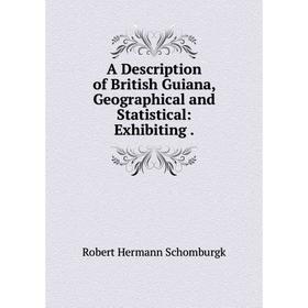 

Книга A Description of British Guiana, Geographical and Statistical: Exhibiting