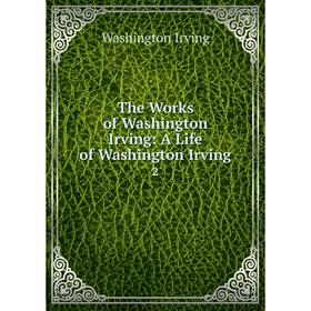

Книга The Works of Washington Irving: A Life of Washington Irving 2