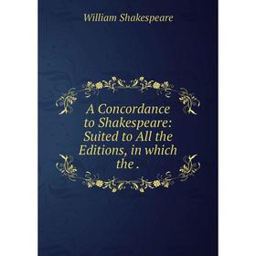 

Книга A Concordance to Shakespeare: Suited to All the Editions