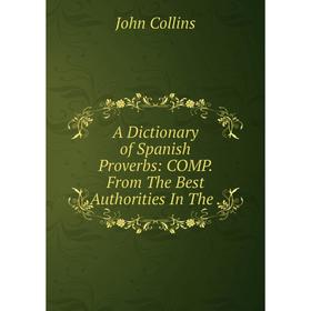 

Книга A Dictionary of Spanish Proverbs: COMP. From The Best Authorities In The