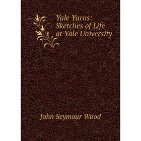 

Книга Yale Yarns: Sketches of Life at Yale University