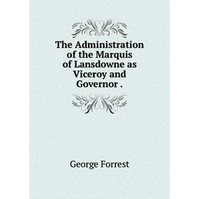 

Книга The Administration of the Marquis of Lansdowne as Viceroy and Governor