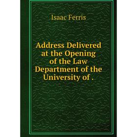 

Книга Address Delivered at the Opening of the Law Department of the University