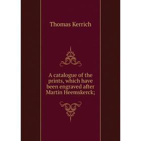 

Книга A catalogue of the prints, which have been engraved after Martin Heemskerck