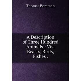 

Книга A Description of Three Hundred Animals: Viz. Beasts, Birds, Fishes