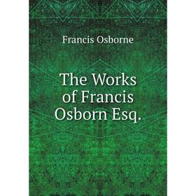 

Книга The Works of Francis Osborn Esq.