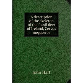 

Книга A description of the skeleton of the fossil deer of Ireland, Cervus megaceros