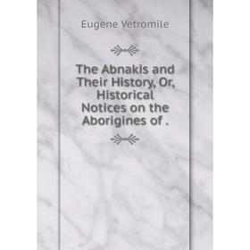 

Книга The Abnakis and Their History or Historical Notices on the Aborigines