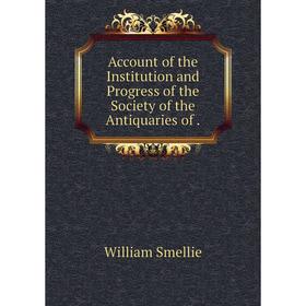 

Книга Account of the Institution and Progress of the Society of the Antiquaries