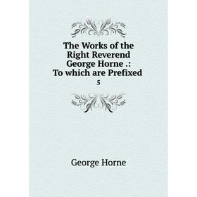 

Книга The Works of the Right Reverend George Horne: To which are Prefixed 5