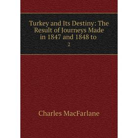 

Книга Turkey and Its Destiny: The Result of Journeys Made in 1847 and 1848 to 2