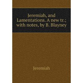

Книга Jeremiah, and Lamentations. A new tr.; with notes, by B. Blayney