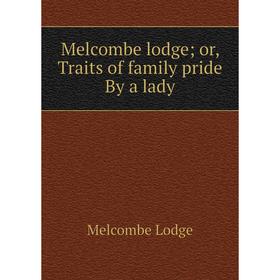 

Книга Melcombe lodge; or, Traits of family pride By a lady