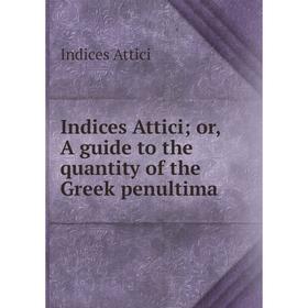 

Книга Indices Attici; or, A guide to the quantity of the Greek penultima