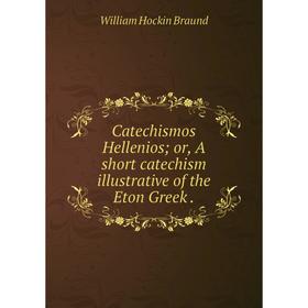 

Книга Catechismos Hellenios; or, A short catechism illustrative of the Eton Greek